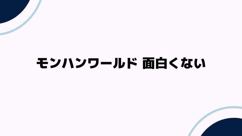 モンハンワールド 面白くない理由とその改善策